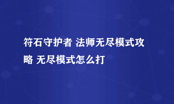 符石守护者 法师无尽模式攻略 无尽模式怎么打