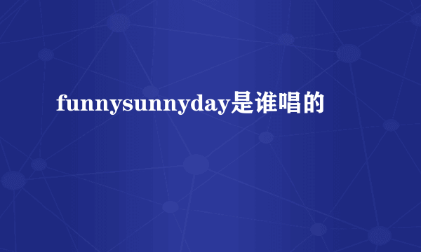 funnysunnyday是谁唱的