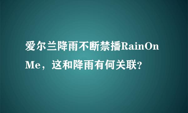 爱尔兰降雨不断禁播RainOnMe，这和降雨有何关联？