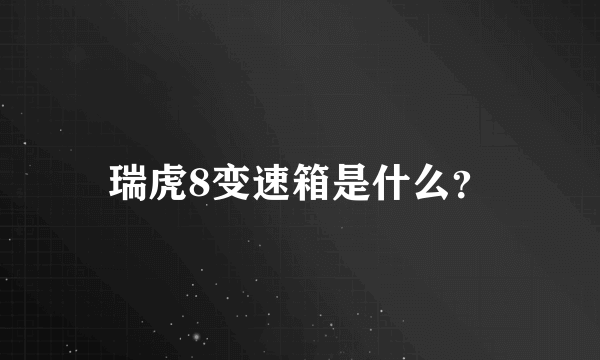 瑞虎8变速箱是什么？