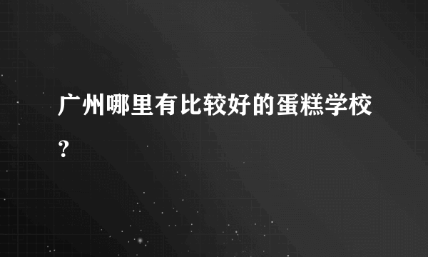 广州哪里有比较好的蛋糕学校？