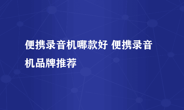 便携录音机哪款好 便携录音机品牌推荐