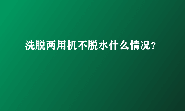 洗脱两用机不脱水什么情况？