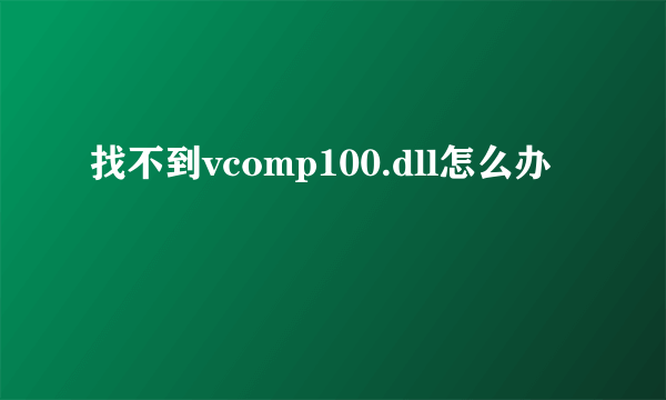 找不到vcomp100.dll怎么办