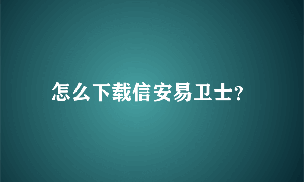 怎么下载信安易卫士？