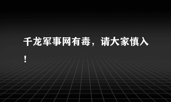 千龙军事网有毒，请大家慎入！