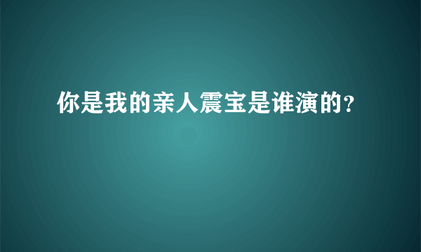 你是我的亲人震宝是谁演的？