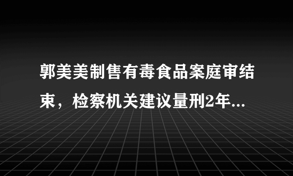 郭美美制售有毒食品案庭审结束，检察机关建议量刑2年9个月，如何看待郭美美再一次违法判刑？