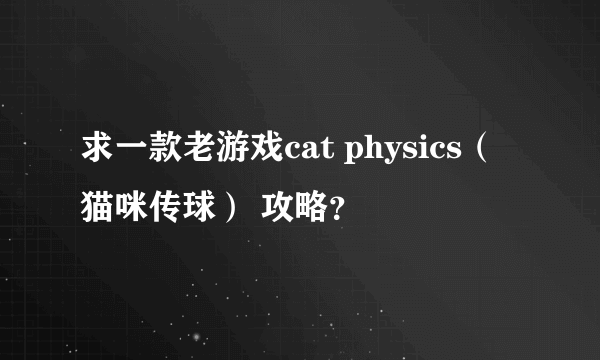 求一款老游戏cat physics（猫咪传球） 攻略？