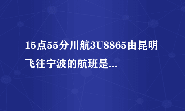 15点55分川航3U8865由昆明飞往宁波的航班是否会取消？