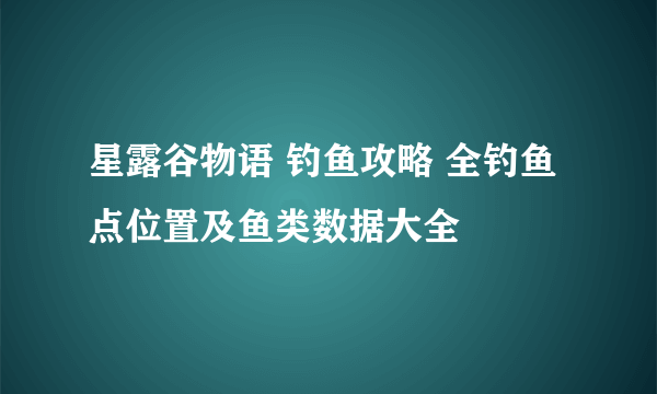 星露谷物语 钓鱼攻略 全钓鱼点位置及鱼类数据大全