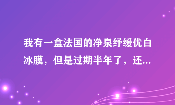 我有一盒法国的净泉纾缓优白冰膜，但是过期半年了，还能用么？