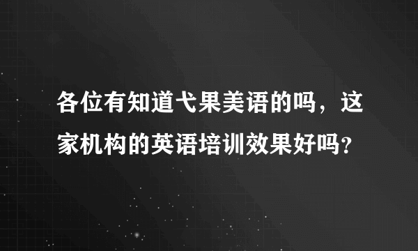 各位有知道弋果美语的吗，这家机构的英语培训效果好吗？