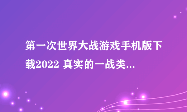 第一次世界大战游戏手机版下载2022 真实的一战类游戏排行榜前十名