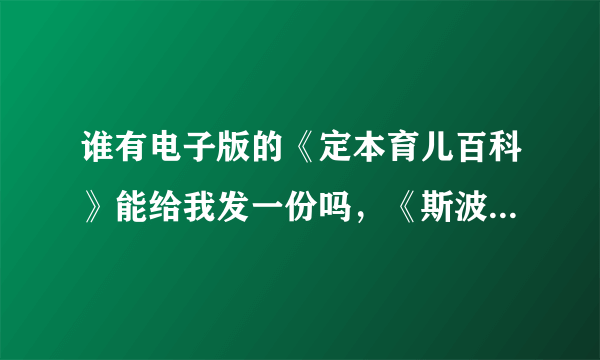 谁有电子版的《定本育儿百科》能给我发一份吗，《斯波克育儿经》要是有电子版的也给我发一份好吗，谢谢