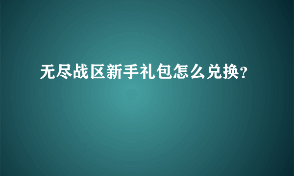 无尽战区新手礼包怎么兑换？