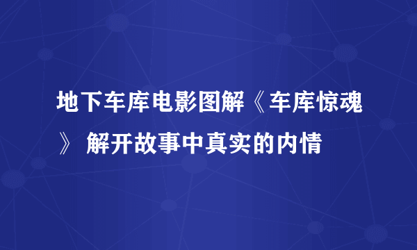 地下车库电影图解《车库惊魂》 解开故事中真实的内情