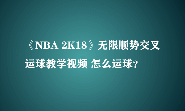 《NBA 2K18》无限顺势交叉运球教学视频 怎么运球？