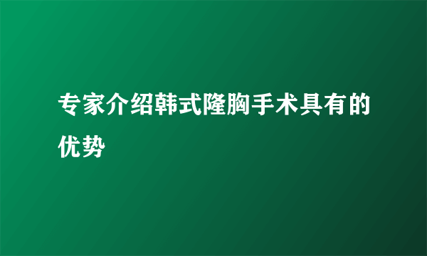 专家介绍韩式隆胸手术具有的优势