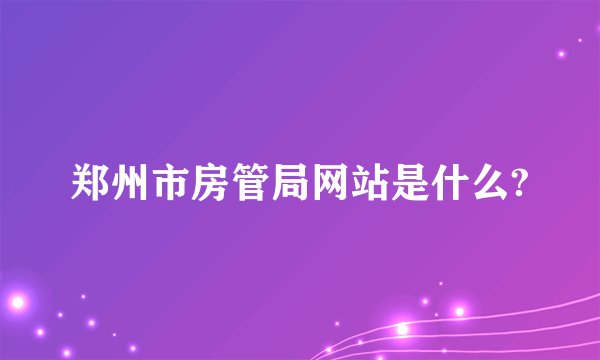 郑州市房管局网站是什么?