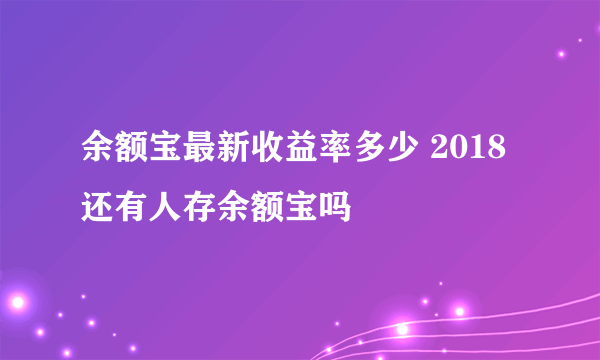 余额宝最新收益率多少 2018还有人存余额宝吗