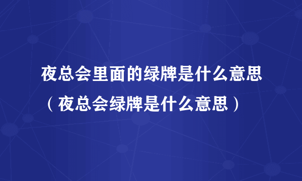 夜总会里面的绿牌是什么意思（夜总会绿牌是什么意思）