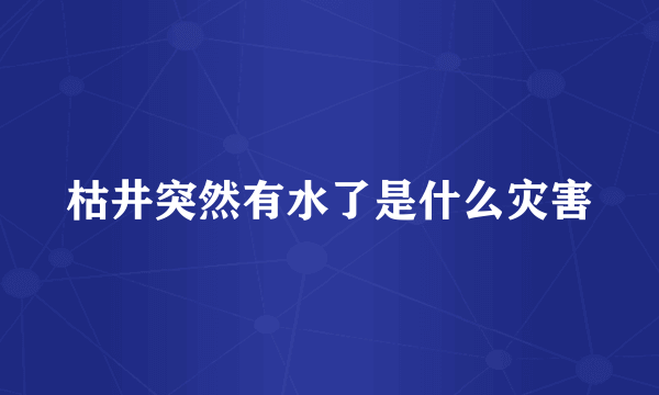 枯井突然有水了是什么灾害