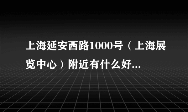 上海延安西路1000号（上海展览中心）附近有什么好玩的地方么？