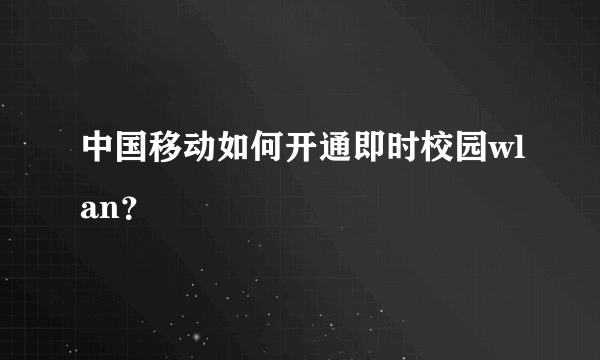 中国移动如何开通即时校园wlan？