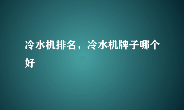 冷水机排名，冷水机牌子哪个好