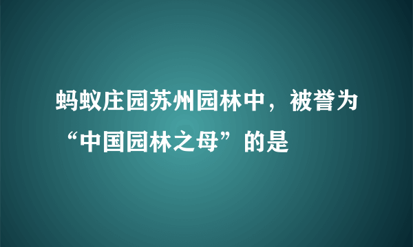 蚂蚁庄园苏州园林中，被誉为“中国园林之母”的是