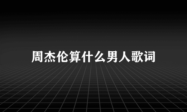 周杰伦算什么男人歌词