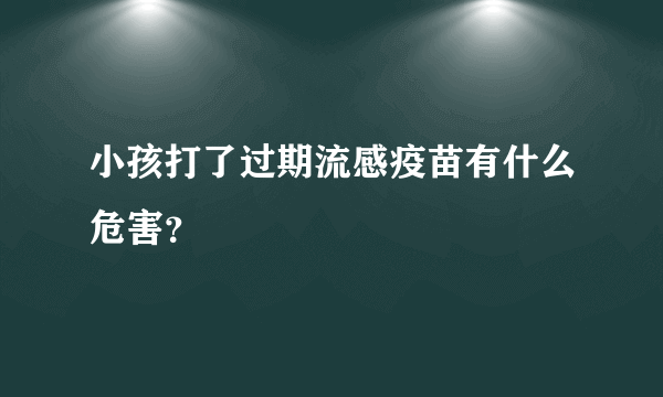 小孩打了过期流感疫苗有什么危害？