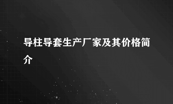 导柱导套生产厂家及其价格简介