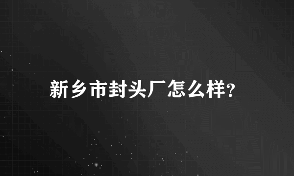 新乡市封头厂怎么样？