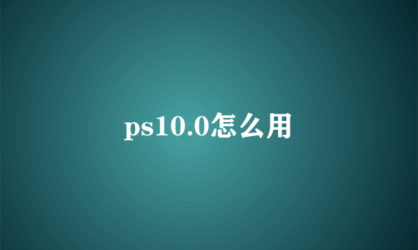 ps10.0怎么用