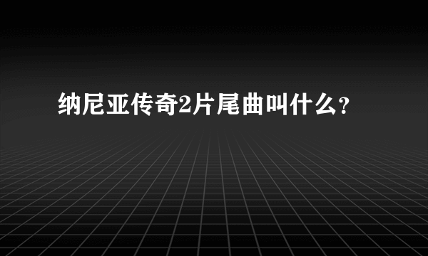 纳尼亚传奇2片尾曲叫什么？