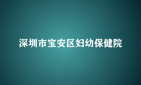 深圳市宝安区妇幼保健院