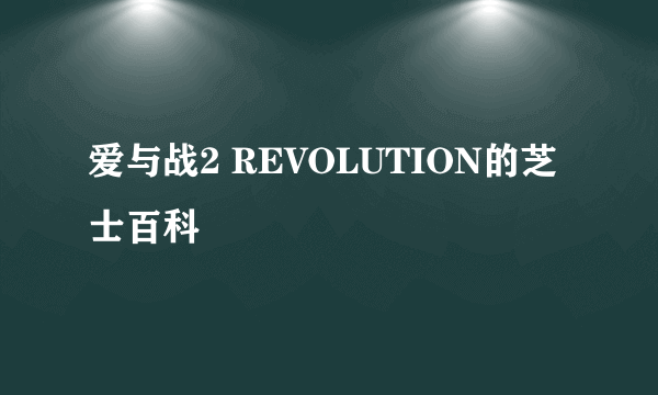 爱与战2 REVOLUTION的芝士百科