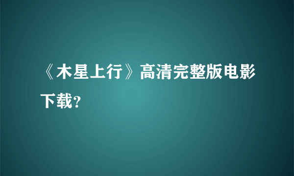 《木星上行》高清完整版电影下载？