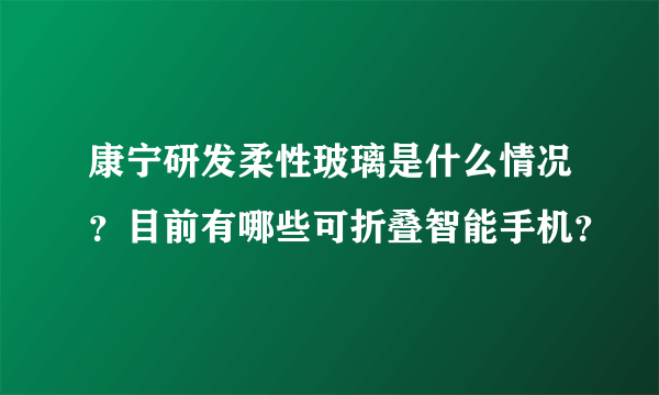 康宁研发柔性玻璃是什么情况？目前有哪些可折叠智能手机？