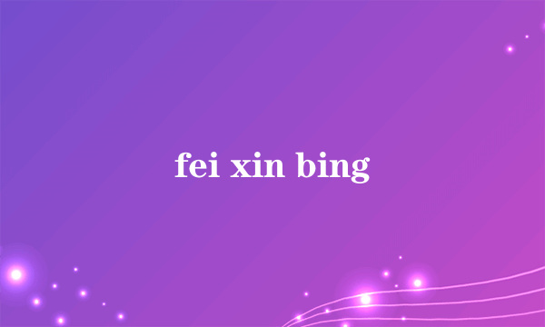 fei xin bing