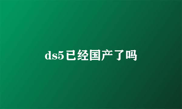 ds5已经国产了吗