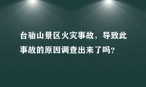 台骀山景区火灾事故，导致此事故的原因调查出来了吗？