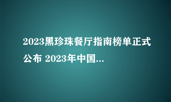 2023黑珍珠餐厅指南榜单正式公布 2023年中国黑珍珠餐厅完整名单