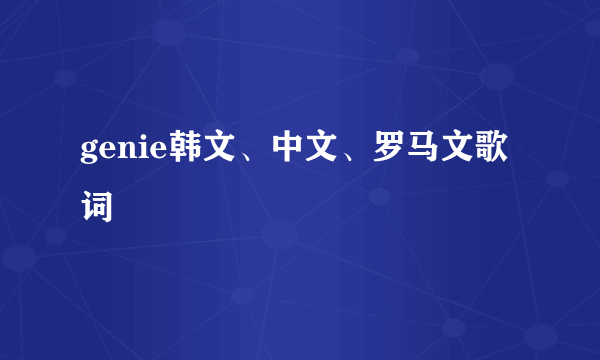 genie韩文、中文、罗马文歌词