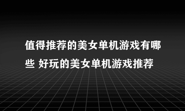 值得推荐的美女单机游戏有哪些 好玩的美女单机游戏推荐