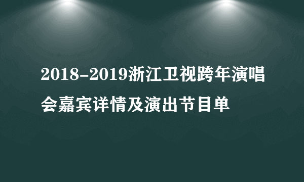 2018-2019浙江卫视跨年演唱会嘉宾详情及演出节目单