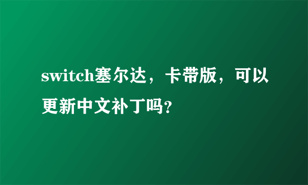 switch塞尔达，卡带版，可以更新中文补丁吗？