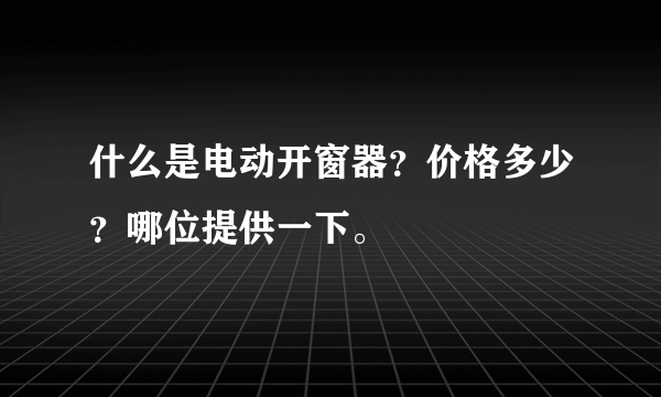 什么是电动开窗器？价格多少？哪位提供一下。